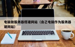 榆林电脑做服务器搭建网站（自己电脑作为服务器建网站）