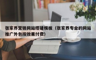 榆林张家界营销网站搭建模板（张家界专业的网站推广外包按效果付费）