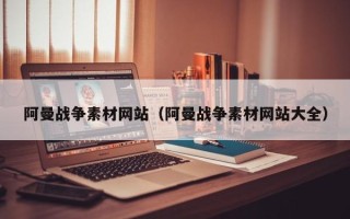 榆林阿曼战争素材网站（阿曼战争素材网站大全）
