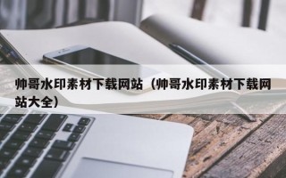 榆林帅哥水印素材下载网站（帅哥水印素材下载网站大全）