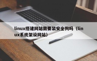 榆林linux搭建网站需要装安全狗吗（linux系统架设网站）
