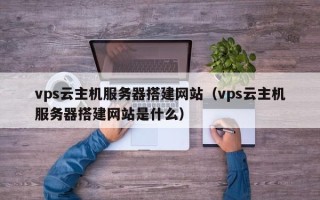 榆林vps云主机服务器搭建网站（vps云主机服务器搭建网站是什么）