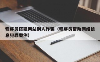 榆林程序员搭建网站别人诈骗（程序员帮助网络信息犯罪案例）