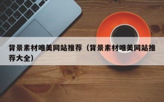 榆林背景素材唯美网站推荐（背景素材唯美网站推荐大全）