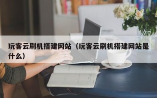 榆林玩客云刷机搭建网站（玩客云刷机搭建网站是什么）