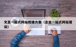 榆林文昌一站式网站搭建方案（企业一站式网站建设）