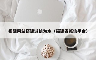 榆林福建网站搭建诚信为本（福建省诚信平台）