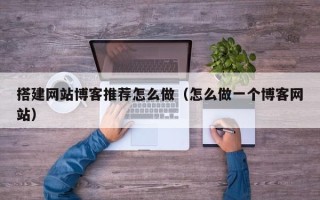 榆林搭建网站博客推荐怎么做（怎么做一个博客网站）