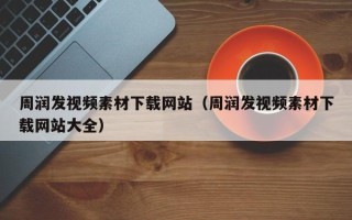 榆林周润发视频素材下载网站（周润发视频素材下载网站大全）
