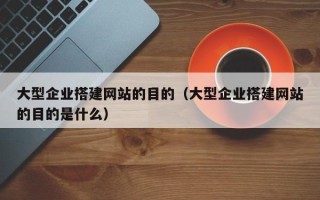 榆林大型企业搭建网站的目的（大型企业搭建网站的目的是什么）