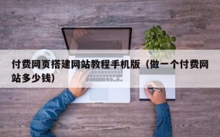 榆林付费网页搭建网站教程手机版（做一个付费网站多少钱）