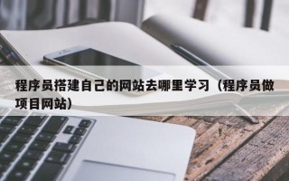 榆林程序员搭建自己的网站去哪里学习（程序员做项目网站）