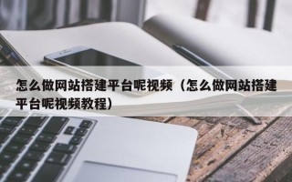 榆林怎么做网站搭建平台呢视频（怎么做网站搭建平台呢视频教程）